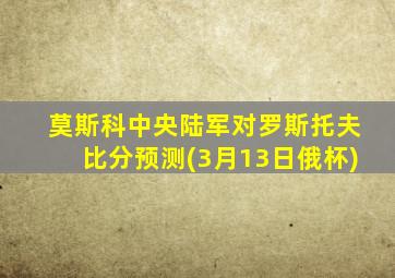 莫斯科中央陆军对罗斯托夫比分预测(3月13日俄杯)