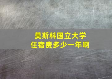 莫斯科国立大学住宿费多少一年啊