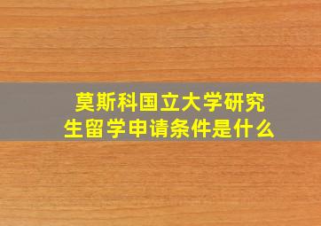 莫斯科国立大学研究生留学申请条件是什么