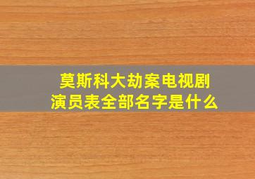 莫斯科大劫案电视剧演员表全部名字是什么