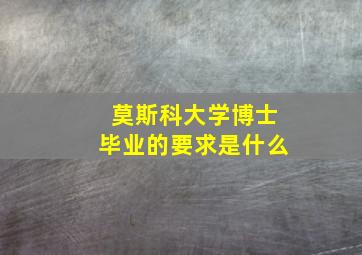 莫斯科大学博士毕业的要求是什么