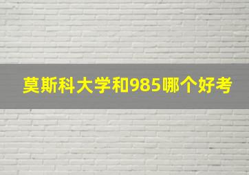 莫斯科大学和985哪个好考