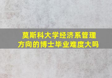 莫斯科大学经济系管理方向的博士毕业难度大吗