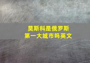 莫斯科是俄罗斯第一大城市吗英文