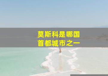 莫斯科是哪国首都城市之一