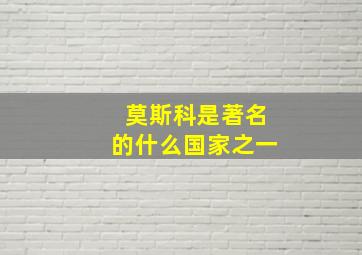 莫斯科是著名的什么国家之一