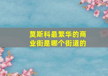 莫斯科最繁华的商业街是哪个街道的