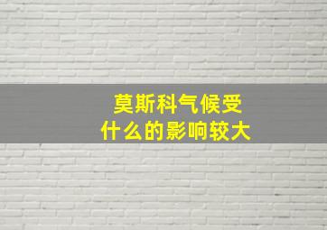 莫斯科气候受什么的影响较大