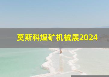 莫斯科煤矿机械展2024