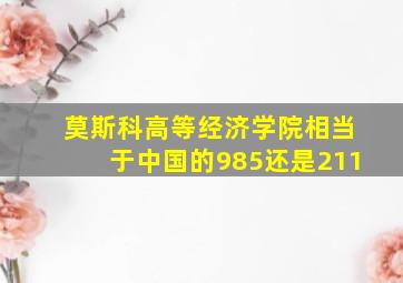 莫斯科高等经济学院相当于中国的985还是211