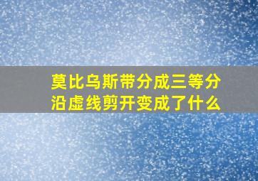 莫比乌斯带分成三等分沿虚线剪开变成了什么