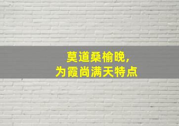 莫道桑榆晚,为霞尚满天特点