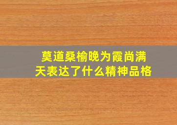 莫道桑榆晚为霞尚满天表达了什么精神品格