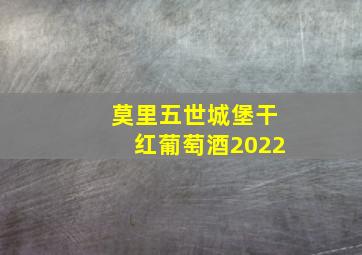 莫里五世城堡干红葡萄酒2022