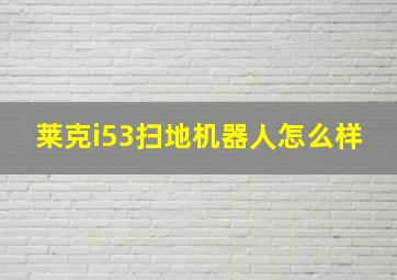 莱克i53扫地机器人怎么样