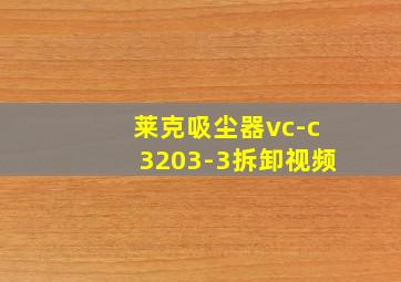 莱克吸尘器vc-c3203-3拆卸视频