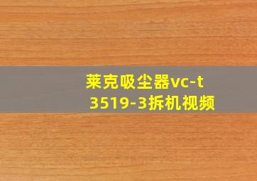 莱克吸尘器vc-t3519-3拆机视频