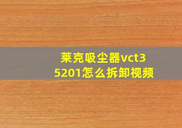 莱克吸尘器vct35201怎么拆卸视频