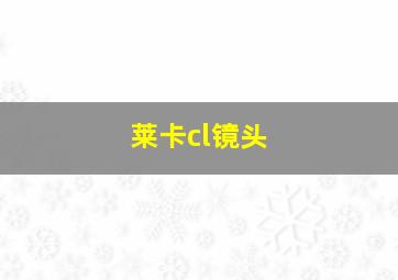 莱卡cl镜头