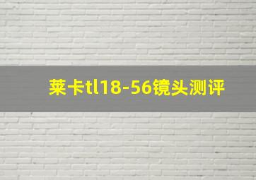 莱卡tl18-56镜头测评