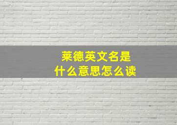 莱德英文名是什么意思怎么读