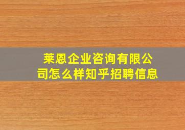 莱恩企业咨询有限公司怎么样知乎招聘信息