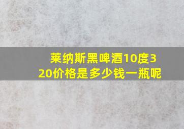 莱纳斯黑啤酒10度320价格是多少钱一瓶呢