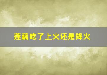 莲藕吃了上火还是降火