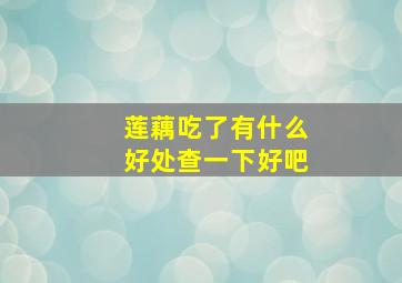 莲藕吃了有什么好处查一下好吧