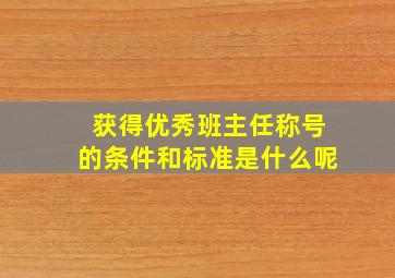 获得优秀班主任称号的条件和标准是什么呢