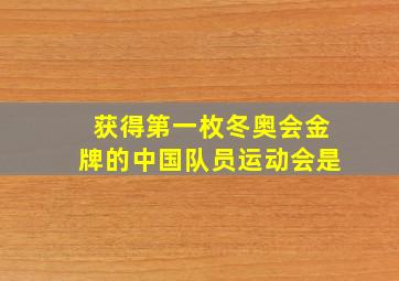 获得第一枚冬奥会金牌的中国队员运动会是