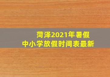 菏泽2021年暑假中小学放假时间表最新