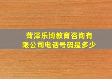 菏泽乐博教育咨询有限公司电话号码是多少