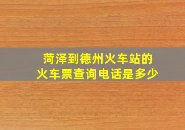 菏泽到德州火车站的火车票查询电话是多少