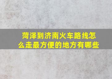 菏泽到济南火车路线怎么走最方便的地方有哪些