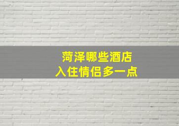 菏泽哪些酒店入住情侣多一点