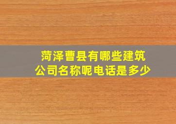 菏泽曹县有哪些建筑公司名称呢电话是多少