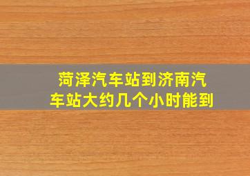 菏泽汽车站到济南汽车站大约几个小时能到