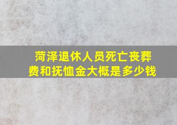 菏泽退休人员死亡丧葬费和抚恤金大概是多少钱