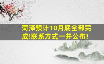 菏泽预计10月底全部完成!联系方式一并公布!