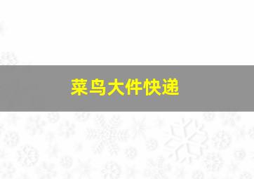 菜鸟大件快递