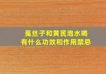 菟丝子和黄芪泡水喝有什么功效和作用禁忌