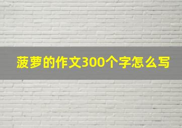 菠萝的作文300个字怎么写