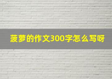 菠萝的作文300字怎么写呀