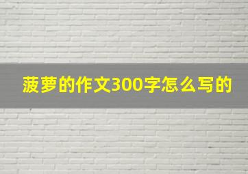 菠萝的作文300字怎么写的