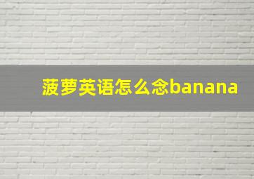 菠萝英语怎么念banana