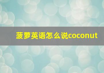 菠萝英语怎么说coconut