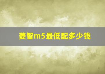 菱智m5最低配多少钱