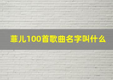 菲儿100首歌曲名字叫什么