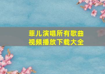 菲儿演唱所有歌曲视频播放下载大全